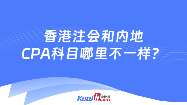 香港注会和内地\nCPA科目哪里不一样?