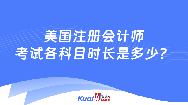 美国注册会计师\n考试各科目时长是多少?