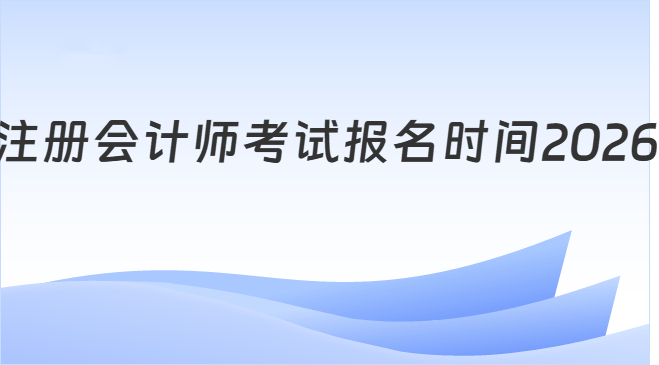 注册会计师考试报名时间2026