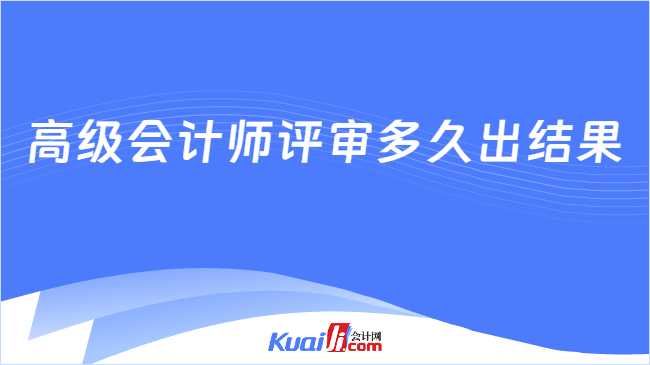 高级会计师评审多久出结果