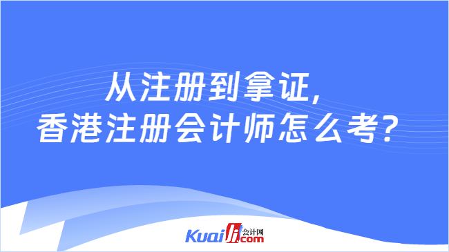 从注册到拿证,\n香港注册会计师怎么考?