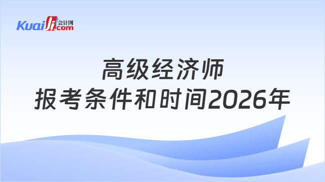 高级经济师\n报考条件和时间2026年