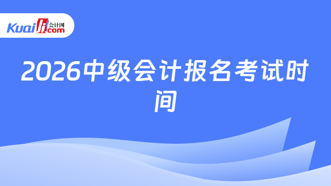 2026中级会计报名考试时间