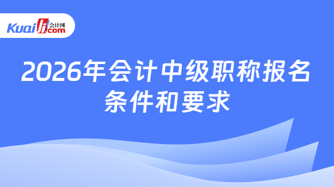 2026年会计中级职称报名条件和要求