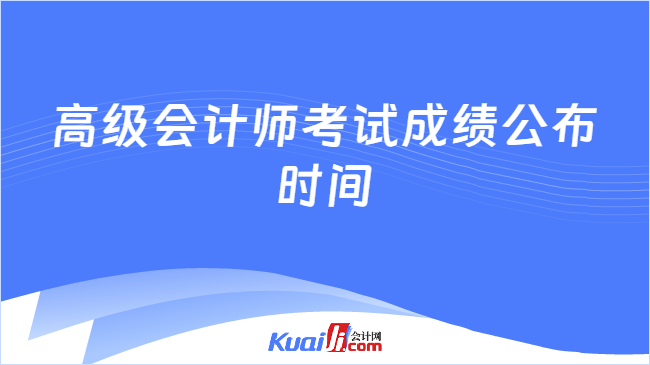 高级会计师考试成绩公布时间