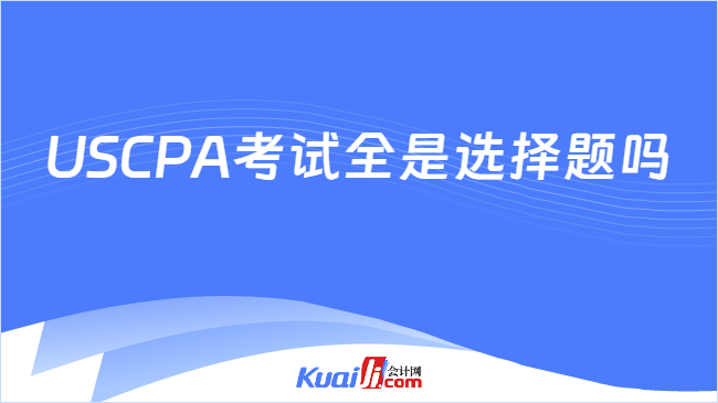 USCPA考试全是选择题吗
