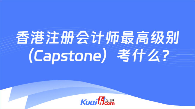 香港注册会计师最高级别(Capstone)考什么?