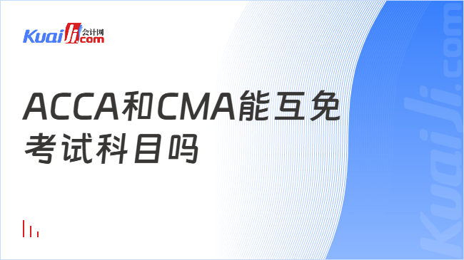ACCA和CMA能互免\n考试科目吗