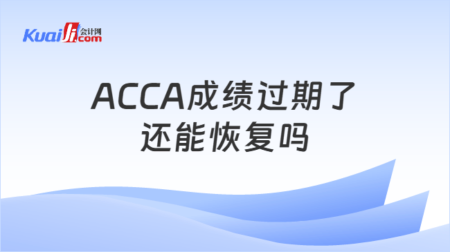 ACCA成绩过期了\n还能恢复吗
