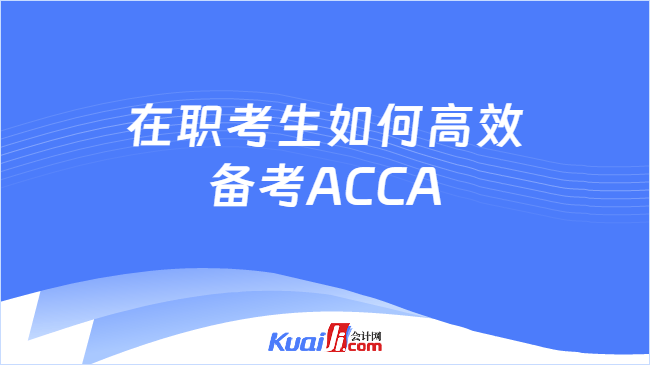 在职考生如何高效备考ACCA？