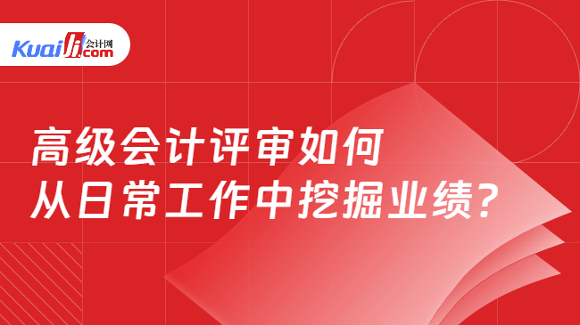 高级会计评审如何从日常工作中挖掘业绩 高级会计评审如何从日常工作中挖掘业绩