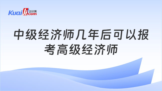 中级经济师几年后可以报考高级经济师