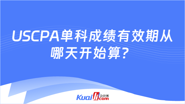 USCPA单科成绩有效期从哪天开始算?