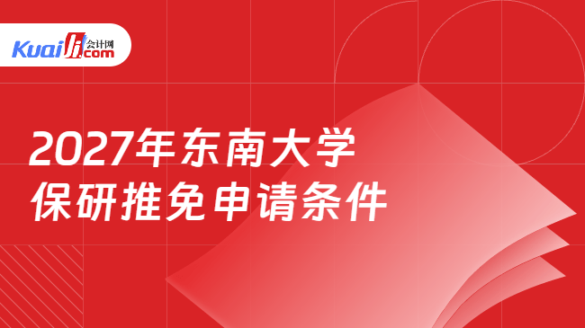 2027年东南大学保研推免申请条件 2027年东南大学保研推免申请条件