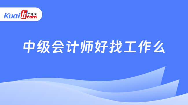 中级会计师好找工作么