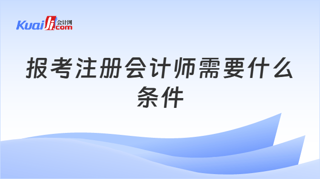 报考注册会计师需要什么条件