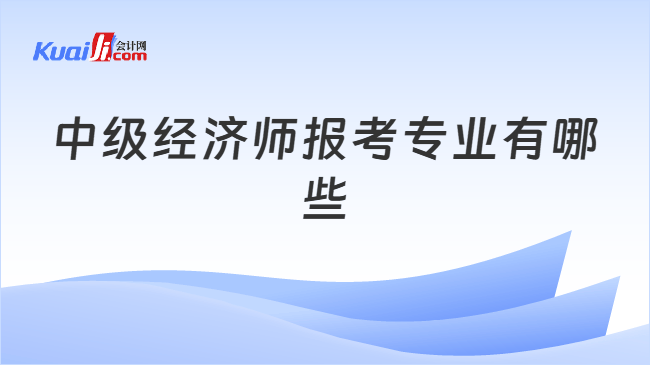 中级经济师报考专业有哪些