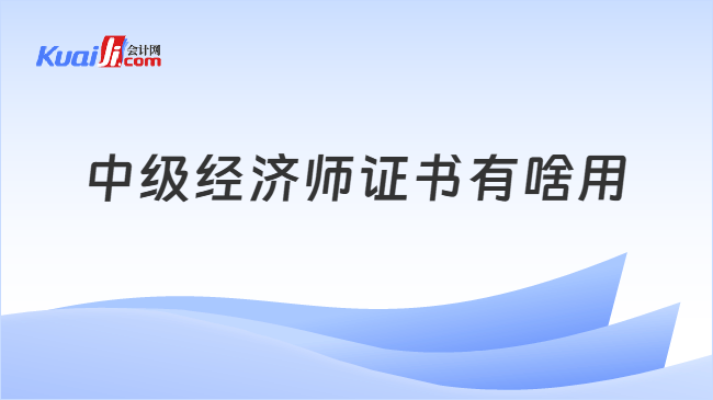 中级经济师证书有啥用