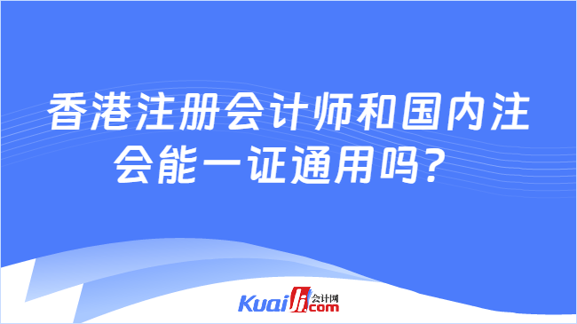 香港注册会计师和国内注会能一证通用吗?