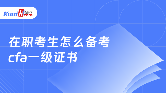 在职考生怎么备考cfa一级证书 在职考生怎么备考cfa一级证书