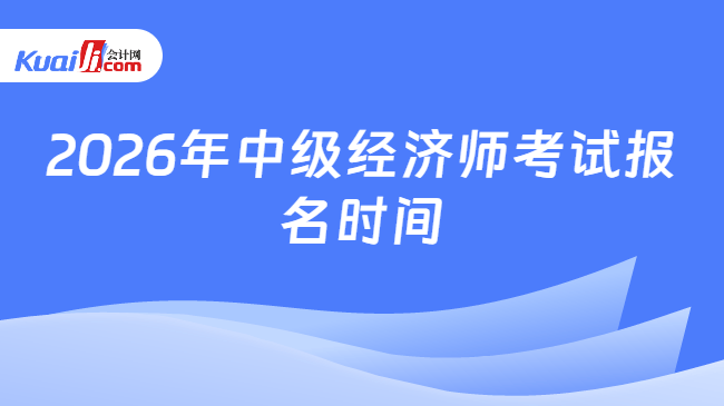 2026年中级经济师考试报名时间