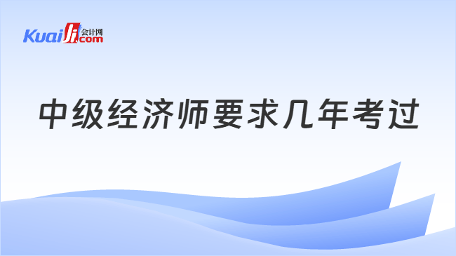 中级经济师要求几年考过
