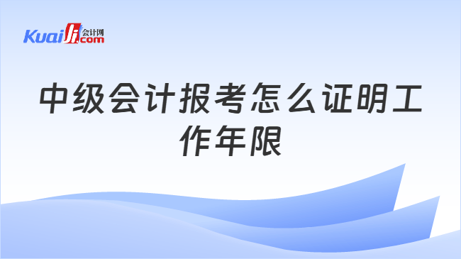 中级会计报考怎么证明工作年限