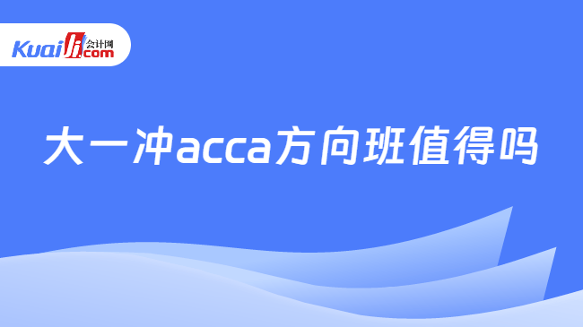 大一冲acca方向班值得吗 大一冲acca方向班值得吗