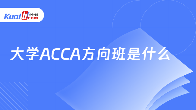 大学ACCA方向班是什么 大学ACCA方向班是什么