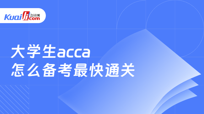 大学生acca怎么备考最快通关 大学生acca怎么备考最快通关