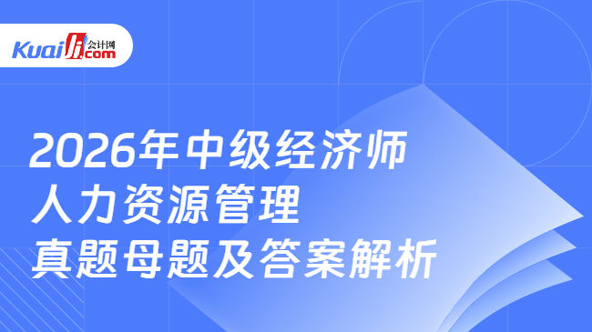 2026年中级经济师人力资源管理真题母题及答案解析 2026年中级经济师人力资源管理真题母题及答案解析