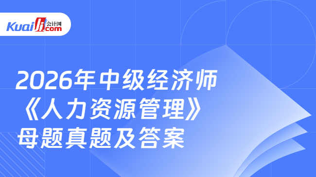 2026年中级经济师《人力资源管理》母题真题及答案 2026年中级经济师《人力资源管理》母题真题及答案