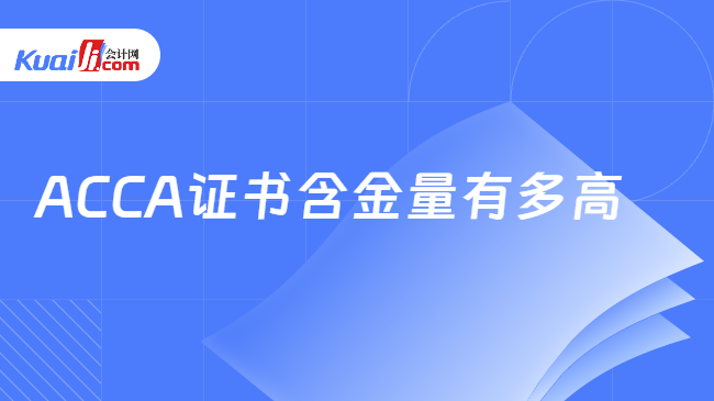 ACCA证书含金量有多高 ACCA证书含金量有多高