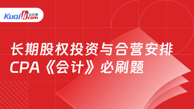 长期股权投资与合营安排CPA《会计》必刷题 长期股权投资与合营安排CPA《会计》必刷题