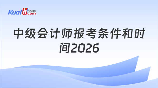 中级会计师报考条件和时间2026
