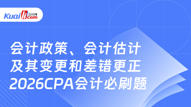 会计政策、会计估计及其变更和差错更正 2026CPA会计必刷题 会计政策、会计估计及其变更和差错更正 2026CPA会计必刷题