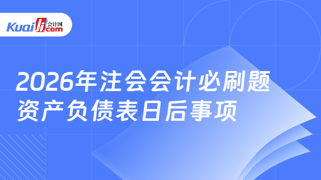 2026年注会会计必刷题 资产负债表日后事项 2026年注会会计必刷题 资产负债表日后事项
