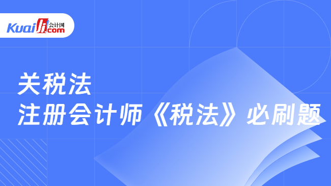 关税法 注册会计师《税法》必刷题 关税法 注册会计师《税法》必刷题