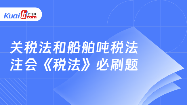 关税法和船舶吨税法 注会《税法》必刷题 关税法和船舶吨税法 注会《税法》必刷题