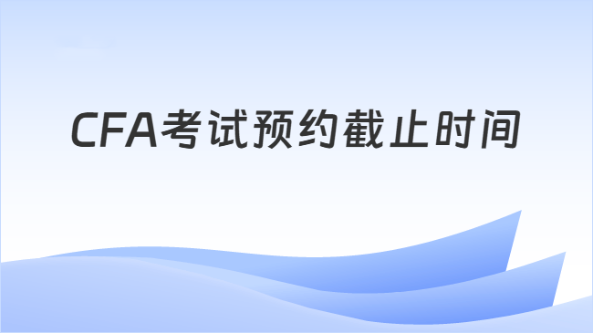 CFA考试预约截止时间