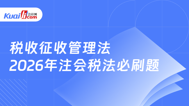 税收征收管理法 2026年注会税法必刷题 税收征收管理法 2026年注会税法必刷题