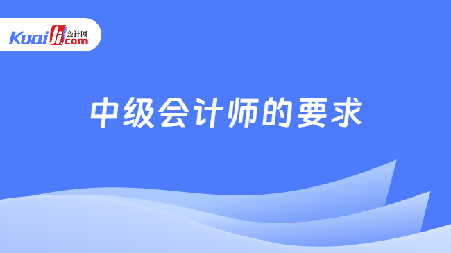 中级会计师的要求