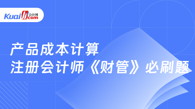 产品成本计算 注册会计师《财管》必刷题 产品成本计算 注册会计师《财管》必刷题
