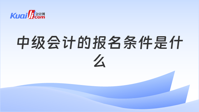 中级会计的报名条件是什么