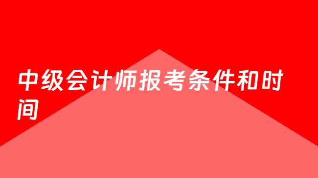 中级会计师报考条件和时间
