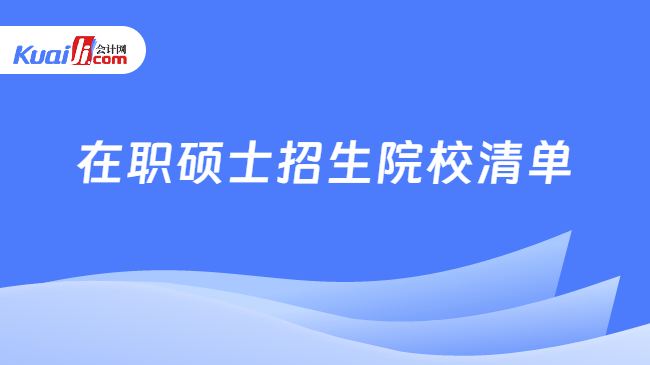 在职硕士招生院校清单 在职硕士招生院校清单
