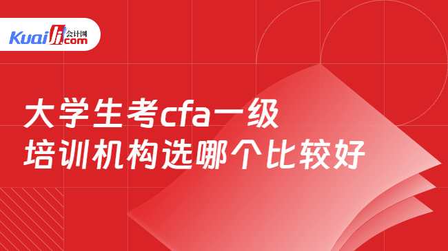 大学生考cfa一级培训机构选哪个比较好 大学生考cfa一级培训机构选哪个比较好