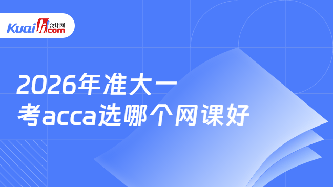 2026年准大一考acca选哪个网课好 2026年准大一考acca选哪个网课好