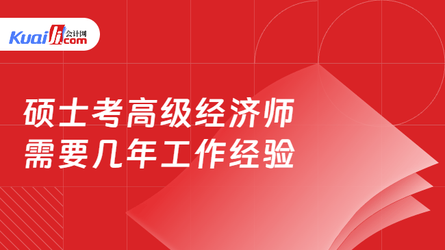硕士考高级经济师\n需要几年工作经验