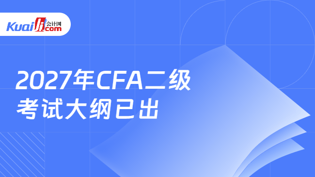 2027年CFA二级考试大纲已出 2027年CFA二级考试大纲已出